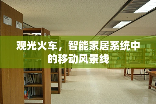 观光火车，智能家居系统中的移动风景线