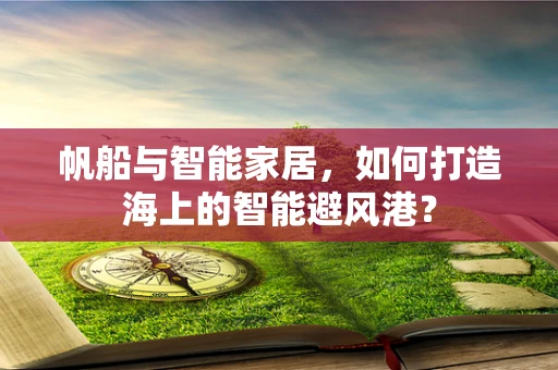 帆船与智能家居，如何打造海上的智能避风港？