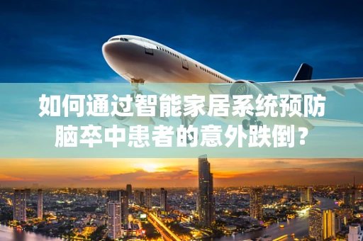 如何通过智能家居系统预防脑卒中患者的意外跌倒？