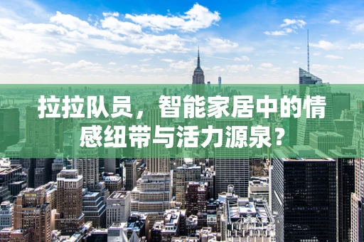 拉拉队员，智能家居中的情感纽带与活力源泉？