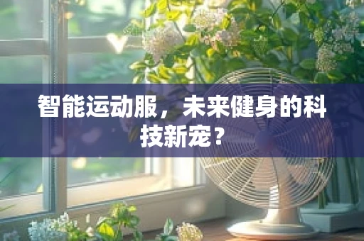 智能运动服，未来健身的科技新宠？