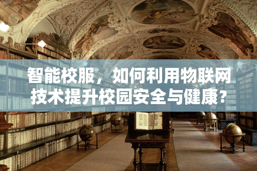 智能校服，如何利用物联网技术提升校园安全与健康？