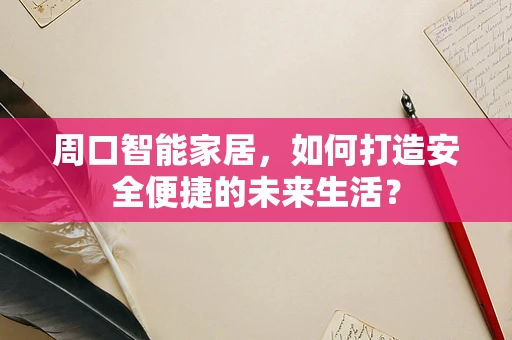 周口智能家居，如何打造安全便捷的未来生活？
