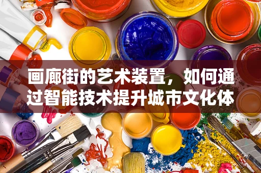 画廊街的艺术装置，如何通过智能技术提升城市文化体验？