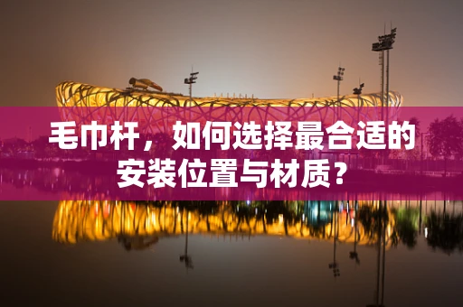毛巾杆，如何选择最合适的安装位置与材质？