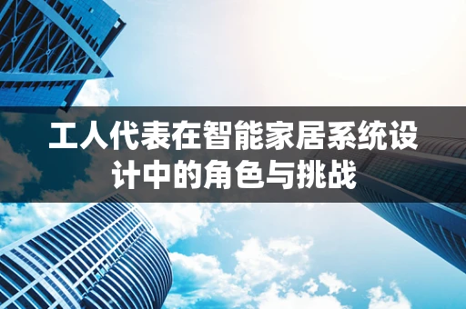 工人代表在智能家居系统设计中的角色与挑战