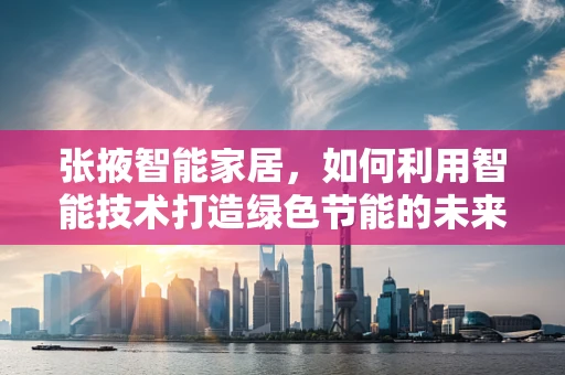 张掖智能家居，如何利用智能技术打造绿色节能的未来生活？