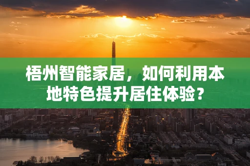 梧州智能家居，如何利用本地特色提升居住体验？