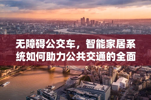 无障碍公交车，智能家居系统如何助力公共交通的全面可及性？