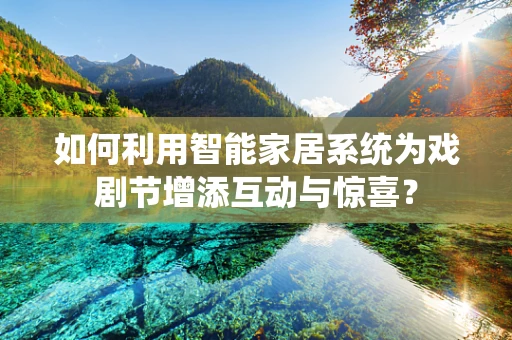 如何利用智能家居系统为戏剧节增添互动与惊喜？