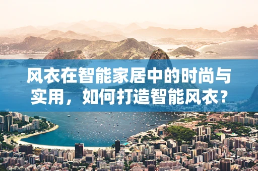 风衣在智能家居中的时尚与实用，如何打造智能风衣？