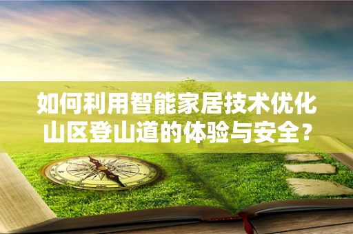 如何利用智能家居技术优化山区登山道的体验与安全？