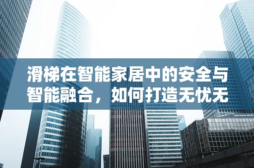 滑梯在智能家居中的安全与智能融合，如何打造无忧无虑的游乐体验？