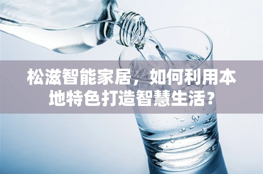松滋智能家居，如何利用本地特色打造智慧生活？
