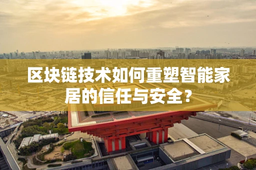 区块链技术如何重塑智能家居的信任与安全？