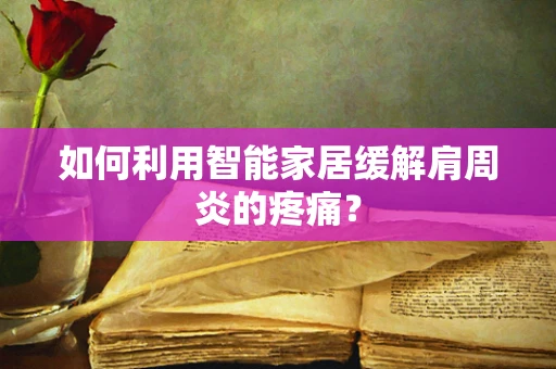 如何利用智能家居缓解肩周炎的疼痛？