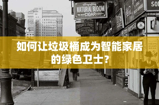 如何让垃圾桶成为智能家居的绿色卫士？