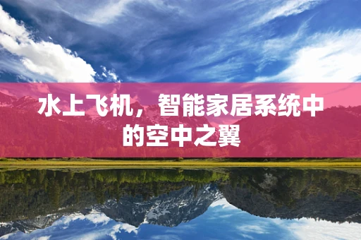 水上飞机，智能家居系统中的空中之翼