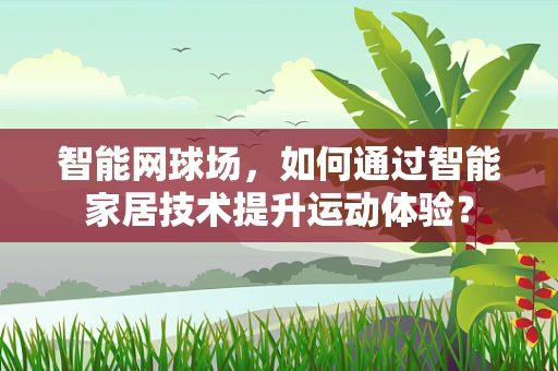 智能网球场，如何通过智能家居技术提升运动体验？