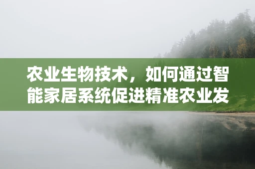 农业生物技术，如何通过智能家居系统促进精准农业发展？