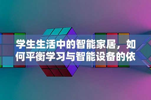 学生生活中的智能家居，如何平衡学习与智能设备的依赖？