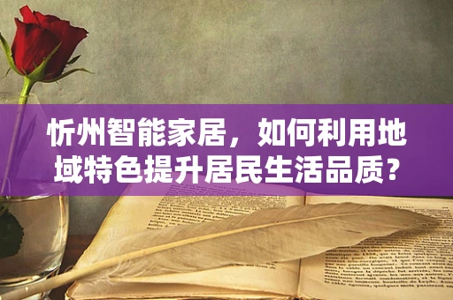忻州智能家居，如何利用地域特色提升居民生活品质？