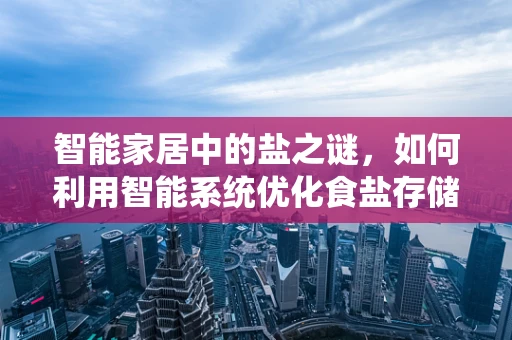 智能家居中的盐之谜，如何利用智能系统优化食盐存储与健康管理？