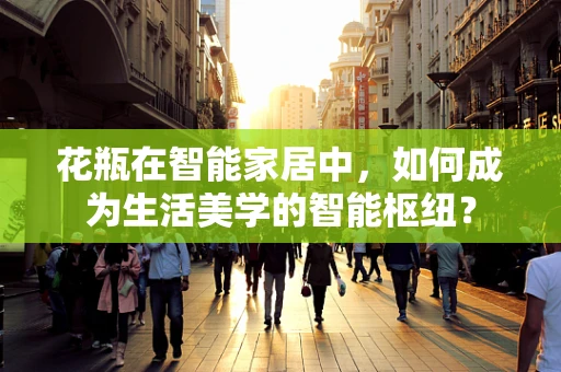 花瓶在智能家居中，如何成为生活美学的智能枢纽？