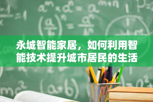 永城智能家居，如何利用智能技术提升城市居民的生活质量？