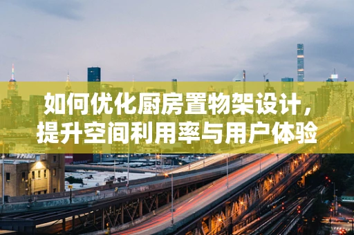 如何优化厨房置物架设计，提升空间利用率与用户体验？