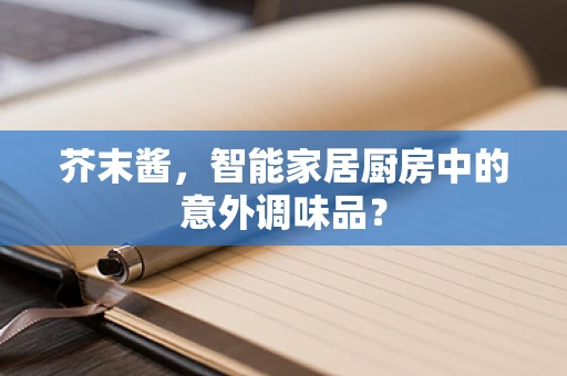 芥末酱，智能家居厨房中的意外调味品？