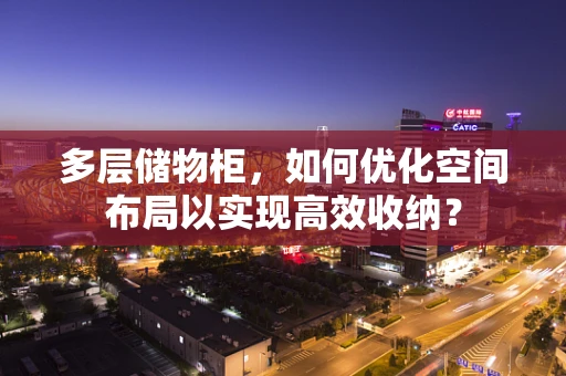 多层储物柜，如何优化空间布局以实现高效收纳？
