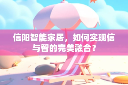 信阳智能家居，如何实现信与智的完美融合？
