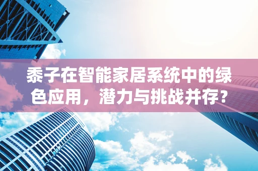 黍子在智能家居系统中的绿色应用，潜力与挑战并存？
