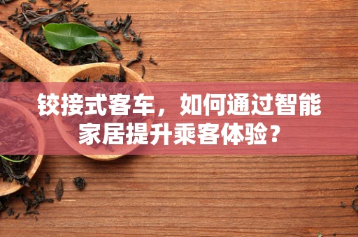 铰接式客车，如何通过智能家居提升乘客体验？