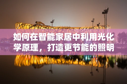 如何在智能家居中利用光化学原理，打造更节能的照明系统？