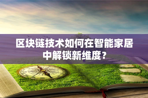 区块链技术如何在智能家居中解锁新维度？
