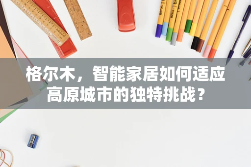 格尔木，智能家居如何适应高原城市的独特挑战？