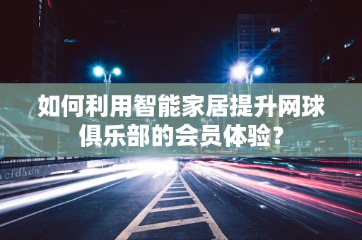 如何利用智能家居提升网球俱乐部的会员体验？