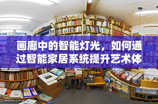 画廊中的智能灯光，如何通过智能家居系统提升艺术体验？