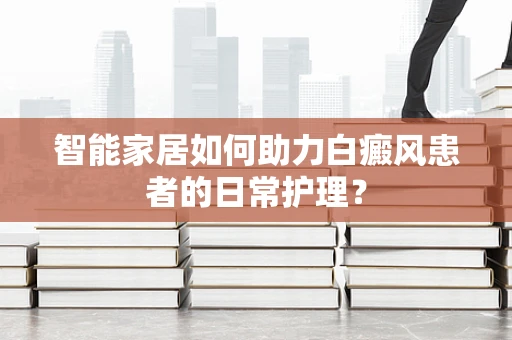 智能家居如何助力白癜风患者的日常护理？