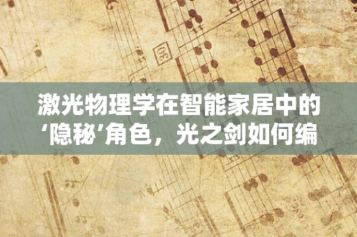 激光物理学在智能家居中的‘隐秘’角色，光之剑如何编织未来生活？
