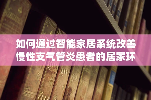 如何通过智能家居系统改善慢性支气管炎患者的居家环境？