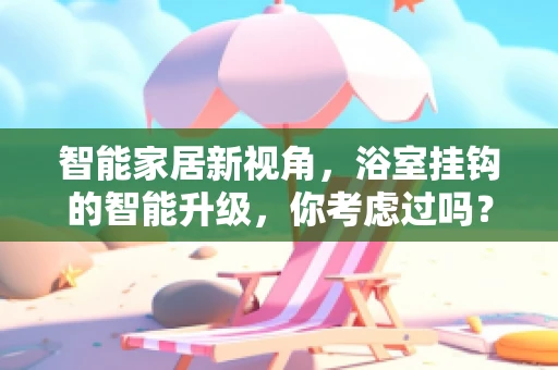 智能家居新视角，浴室挂钩的智能升级，你考虑过吗？