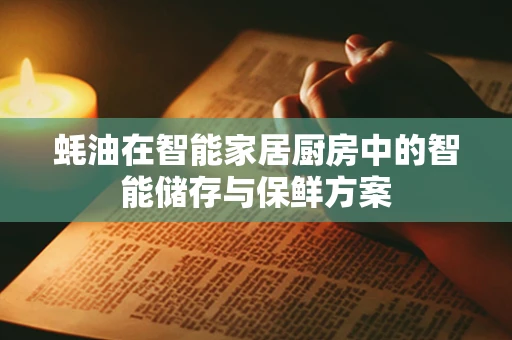 蚝油在智能家居厨房中的智能储存与保鲜方案