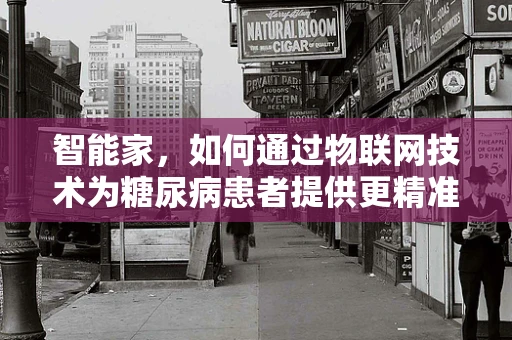 智能家，如何通过物联网技术为糖尿病患者提供更精准的饮食管理？