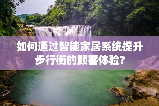 如何通过智能家居系统提升步行街的顾客体验？