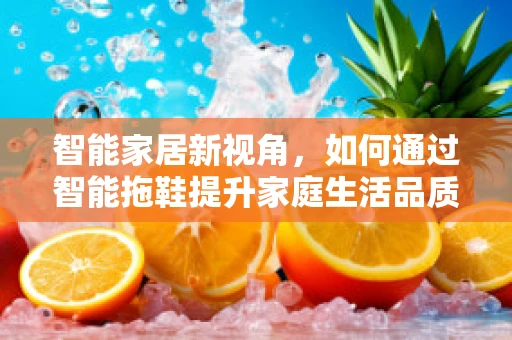 智能家居新视角，如何通过智能拖鞋提升家庭生活品质？