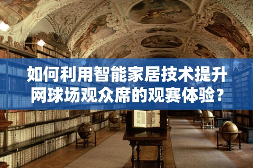 如何利用智能家居技术提升网球场观众席的观赛体验？