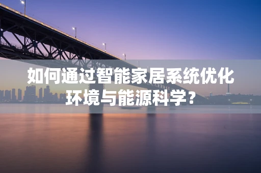如何通过智能家居系统优化环境与能源科学？
